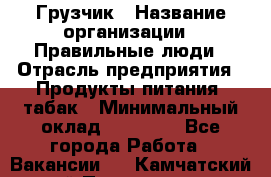 Грузчик › Название организации ­ Правильные люди › Отрасль предприятия ­ Продукты питания, табак › Минимальный оклад ­ 30 000 - Все города Работа » Вакансии   . Камчатский край,Петропавловск-Камчатский г.